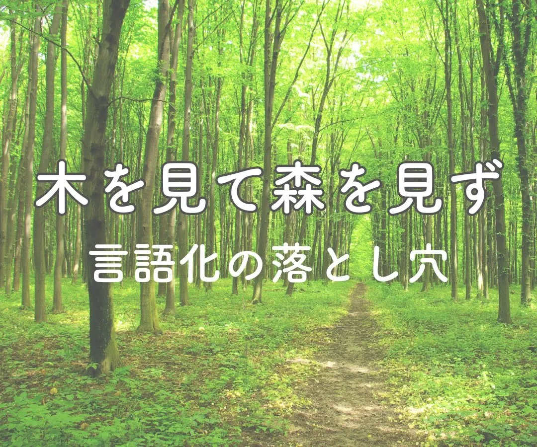 木を見て森を見ず〜言語化の落とし穴とは？〜